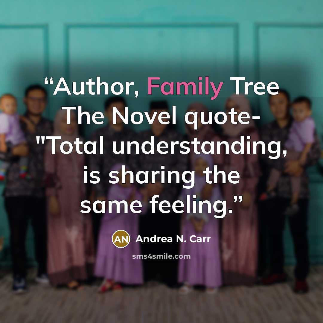 “Author, Family Tree The Novel quote- "Total understanding, is sharing the same feeling.” quote by Andrea N. Carr