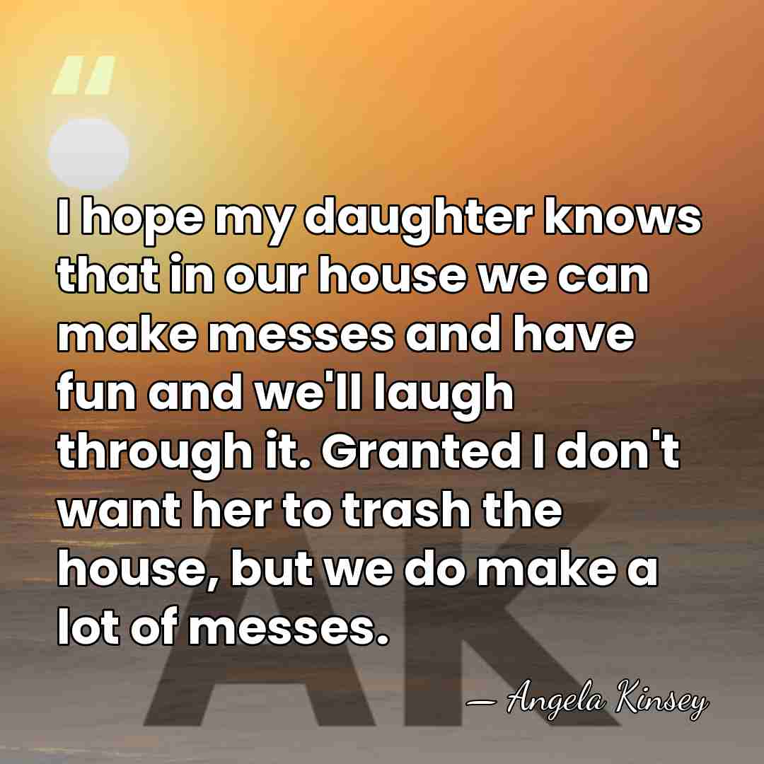 I hope my daughter knows that in our house we can make&hellip; - Angela Kinsey