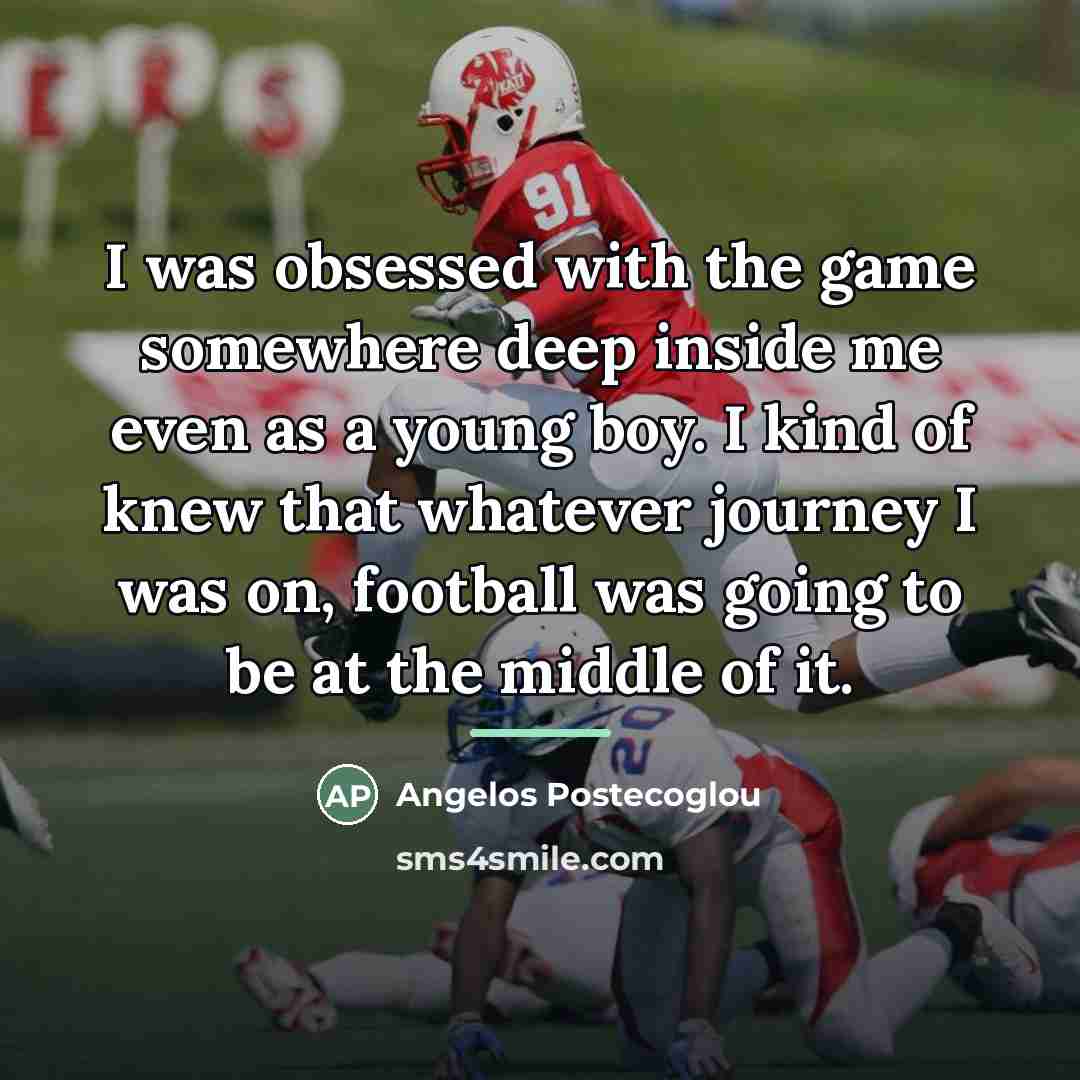 “I was obsessed with the game somewhere deep inside me…” quote by Angelos Postecoglou