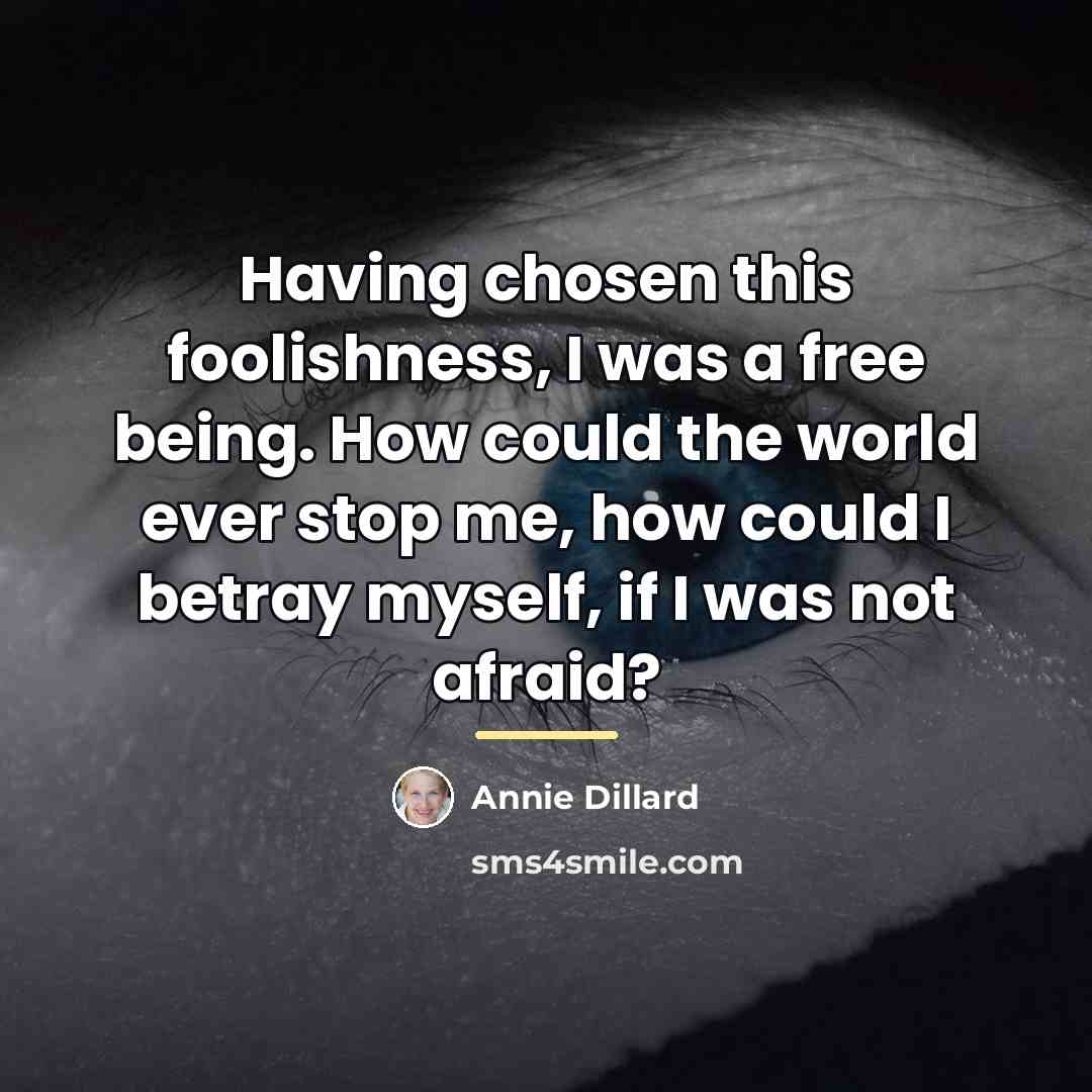 “Having chosen this foolishness, I was a free being. How…” quote by Annie Dillard