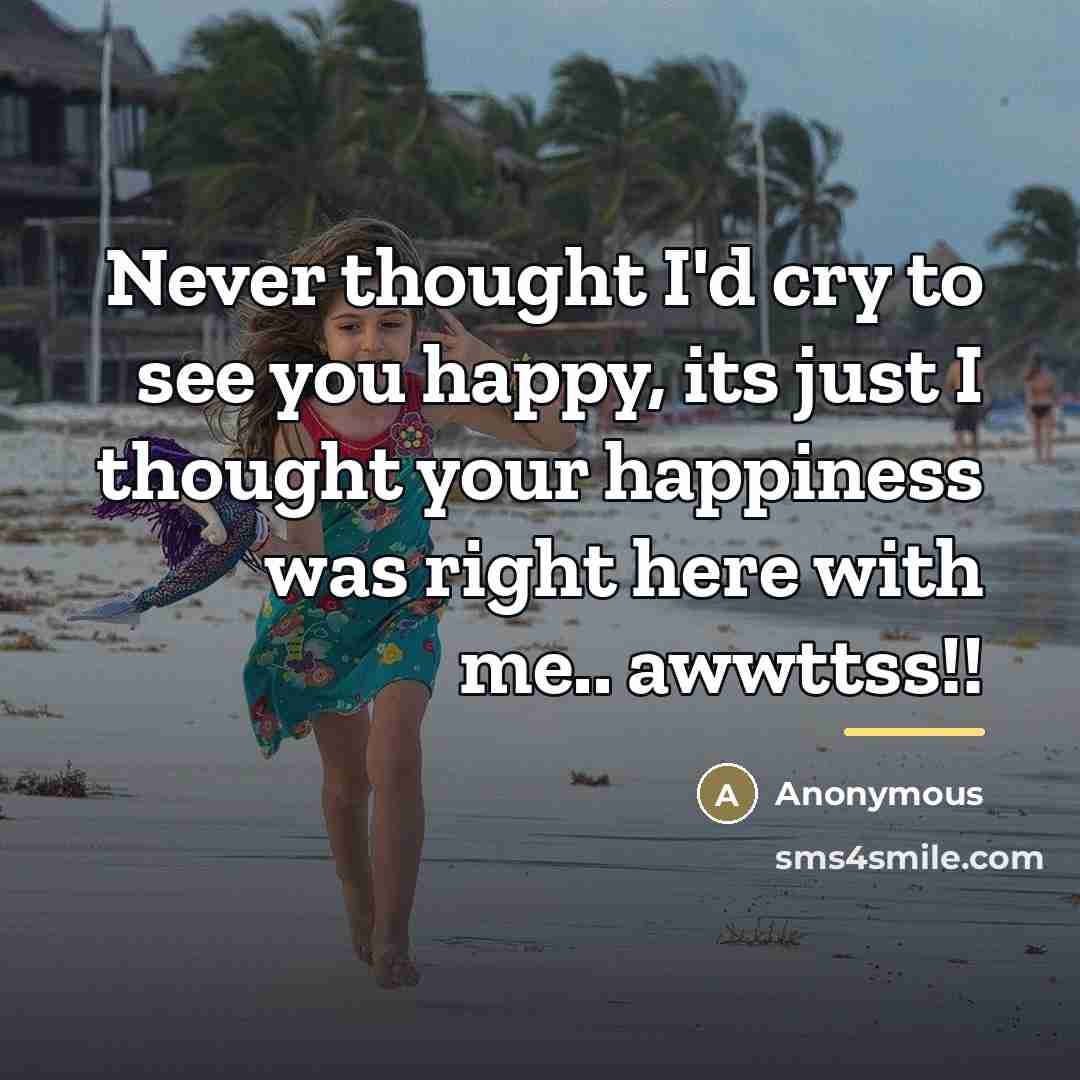 “Never thought I'd cry to see you happy, its just…” quote by Anonymous