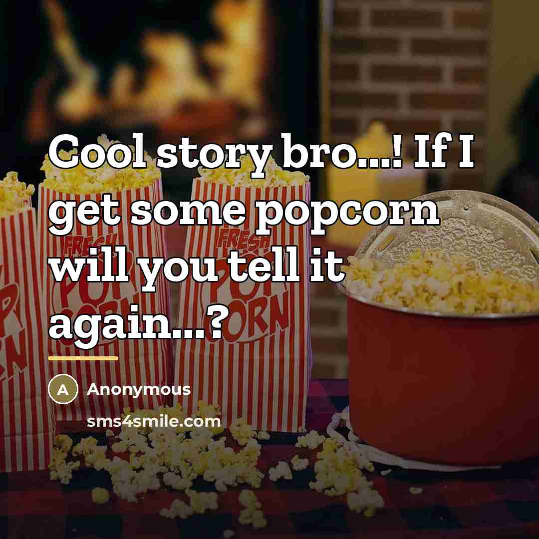 “Cool story bro...! If I get some popcorn will you…” quote by Anonymous