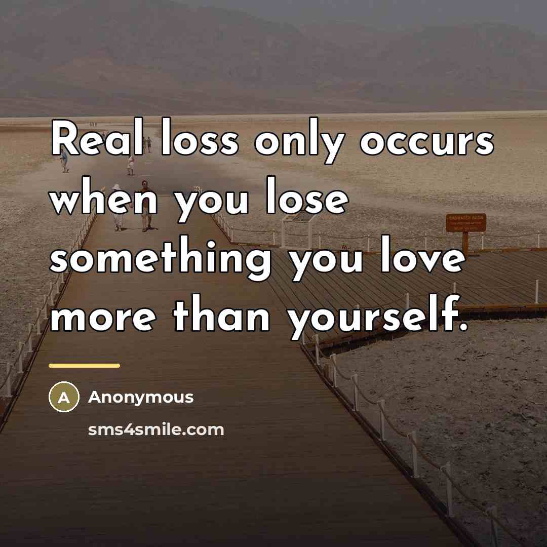 “Real loss only occurs when you lose something you love…” quote by Anonymous