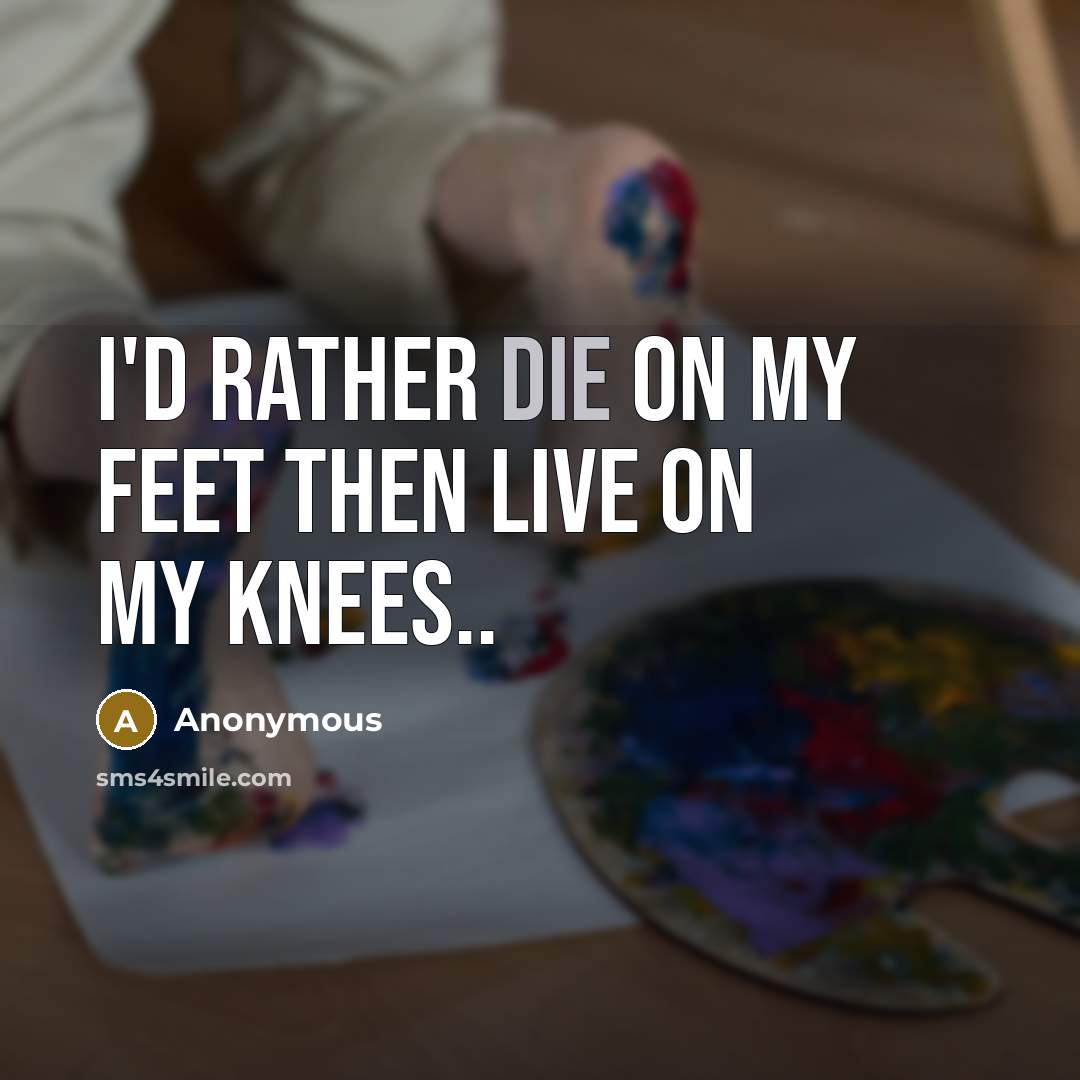 “I'd Rather Die On My Feet Then Live On My…” quote by Anonymous