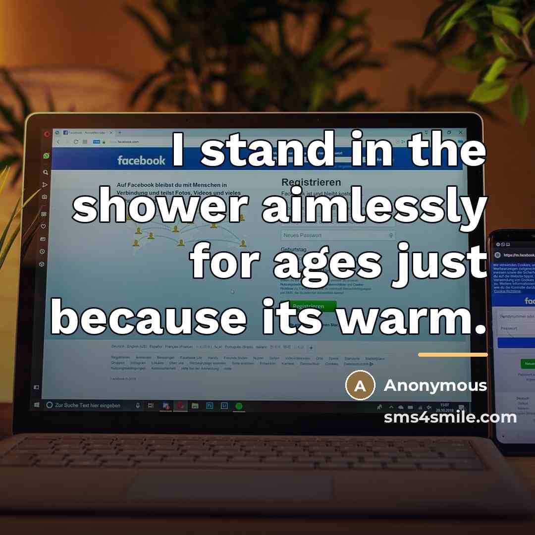 “I stand in the shower aimlessly for ages just because…” quote by Anonymous