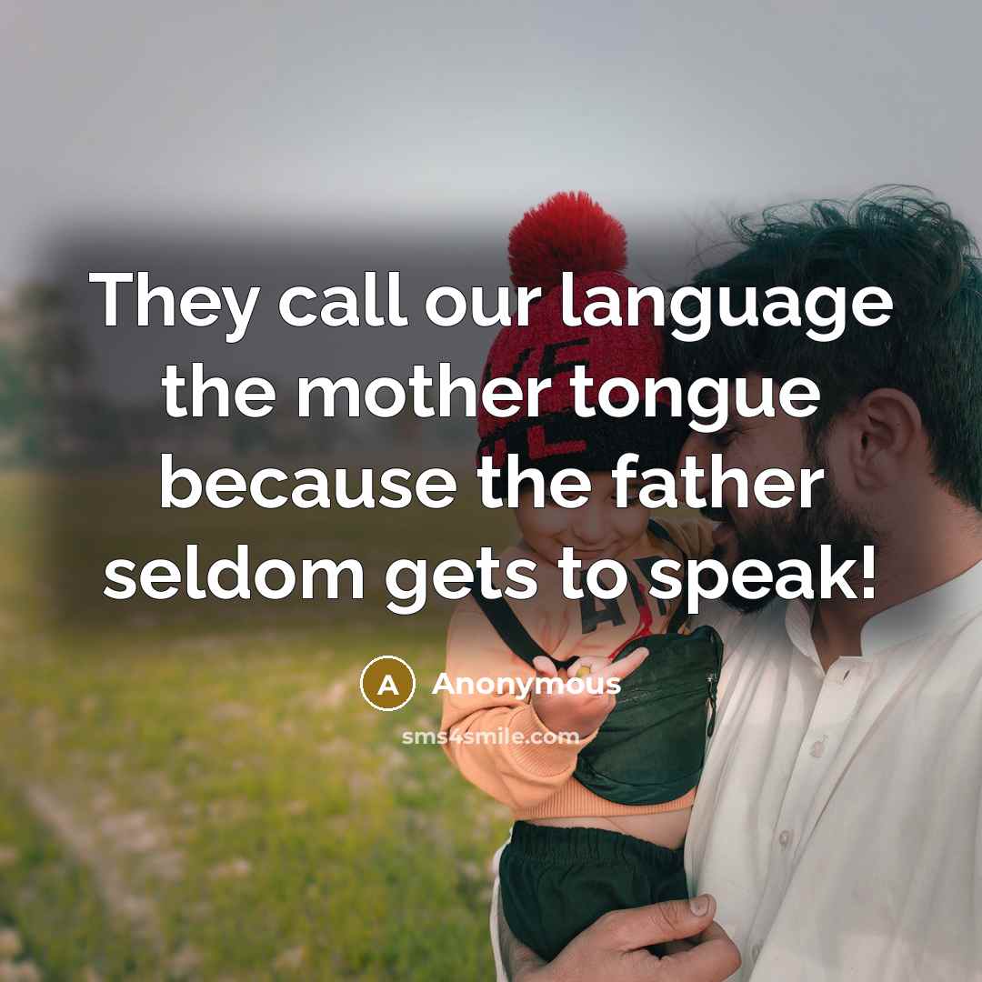 “They call our language the mother tongue because the father…” quote by Anonymous