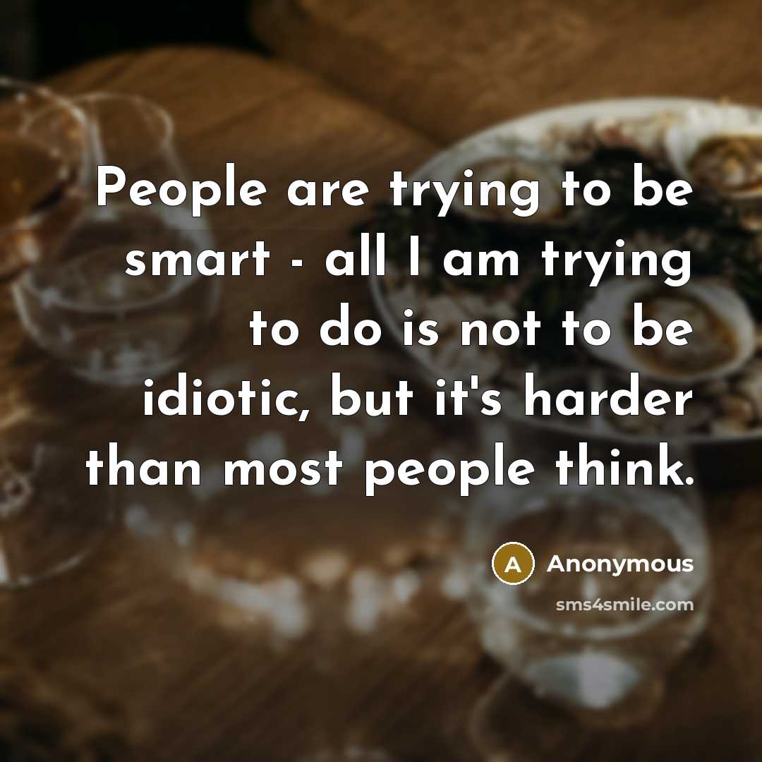 “People are trying to be smart - all I am…” quote by Anonymous