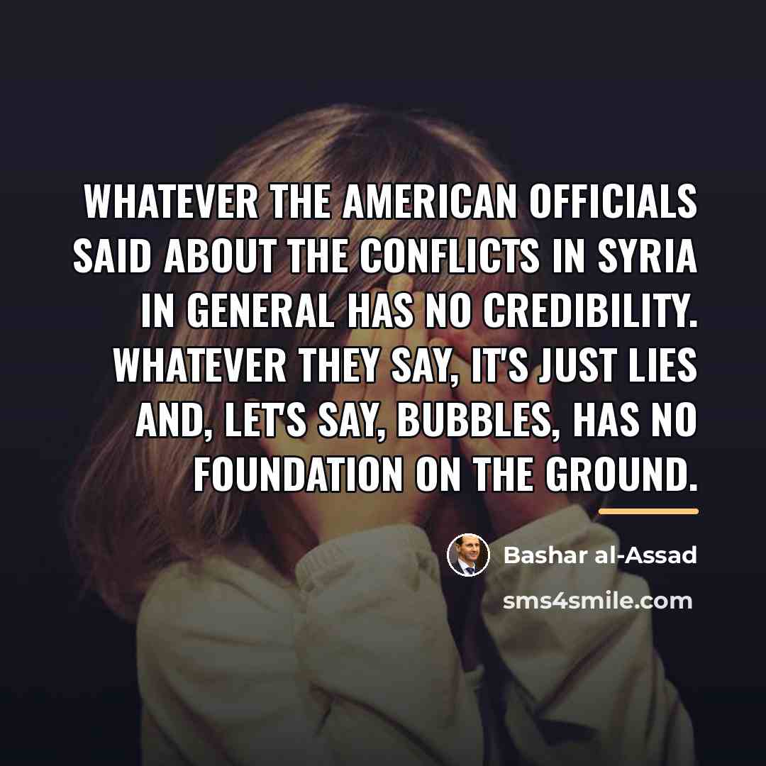 “Whatever the American officials said about the conflicts in Syria…” quote by Bashar al-Assad