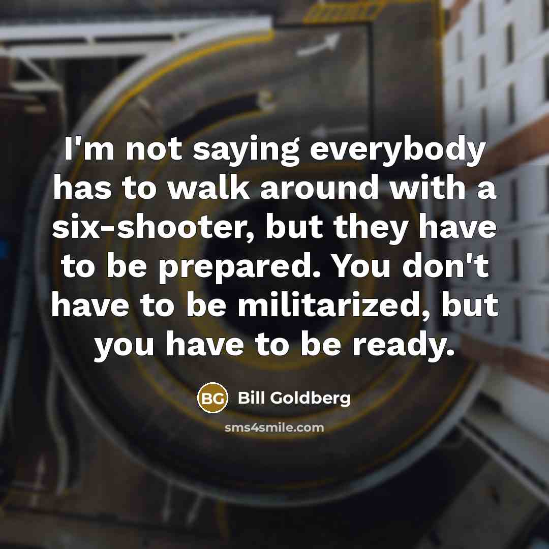 “I'm not saying everybody has to walk around with a…” quote by Bill Goldberg