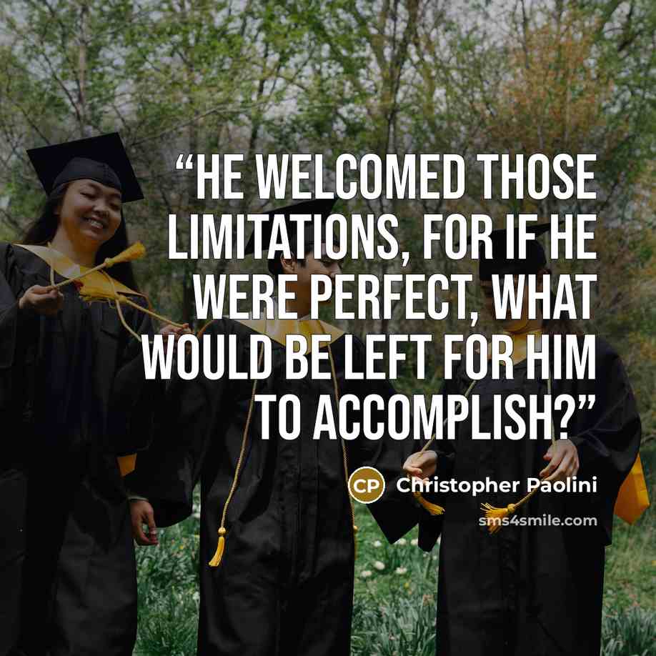 “He welcomed those limitations, for if he were perfect, what would be left for him to accomplish?” quote by Christopher Paolini