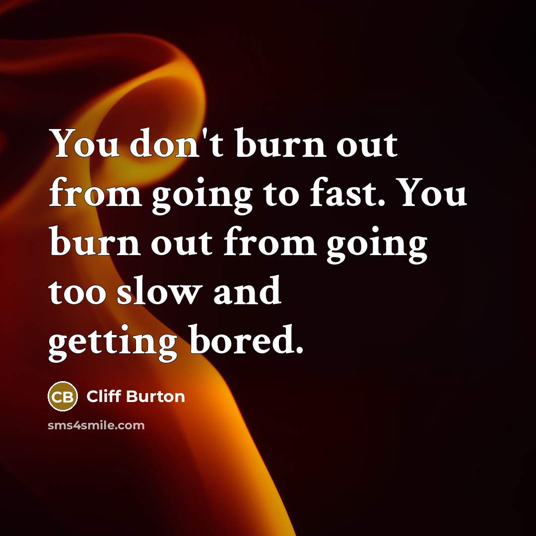 “You don't burn out from going to fast. You burn…” quote by Cliff Burton