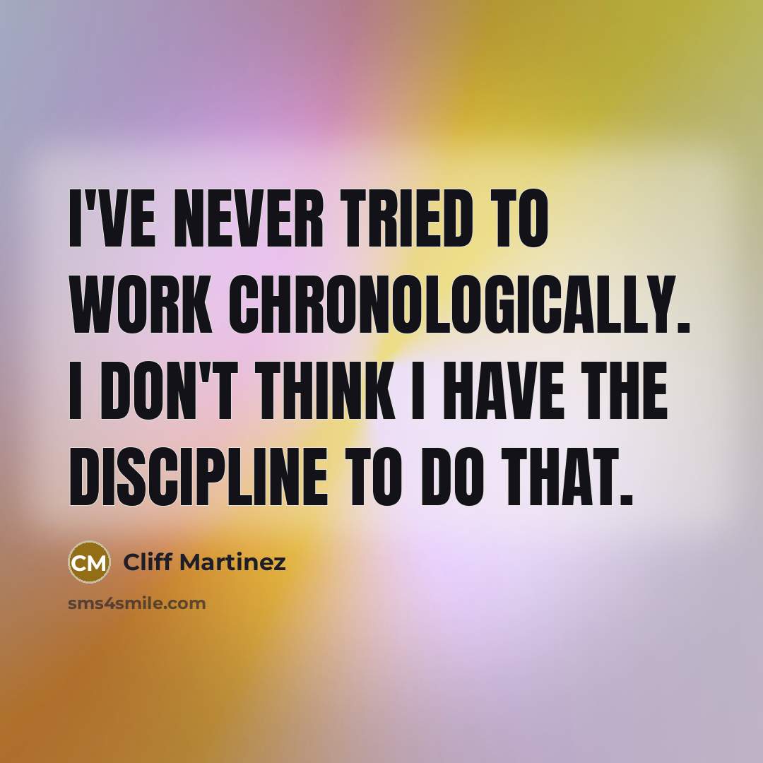 “I've never tried to work chronologically. I don't think I…” quote by Cliff Martinez