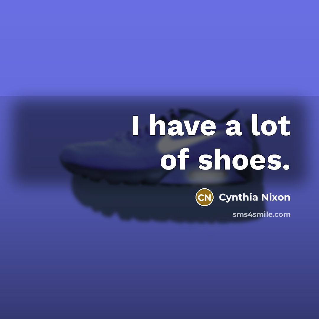 “I have a lot of shoes.…” quote by Cynthia Nixon