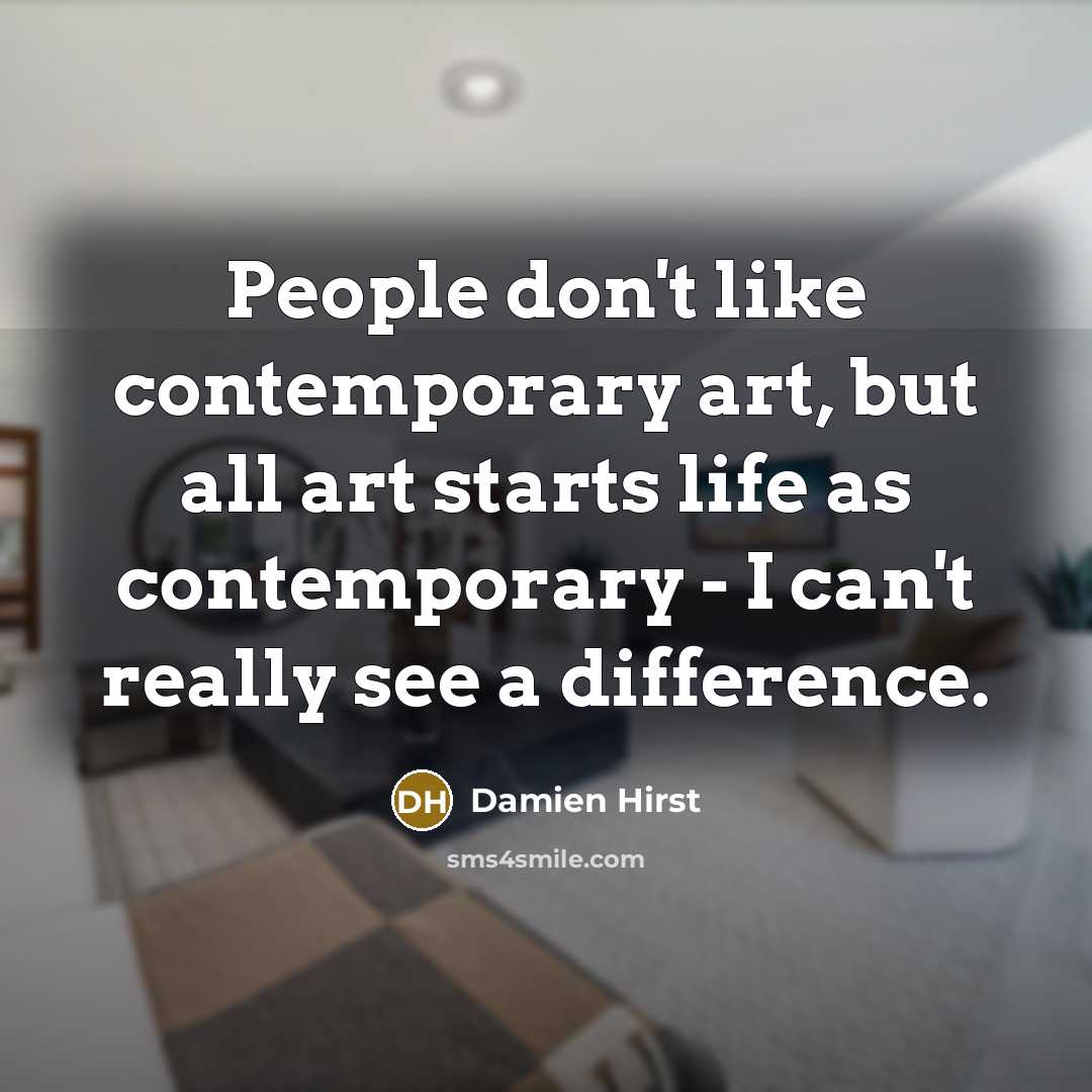 “People don't like contemporary art, but all art starts life…” quote by Damien Hirst