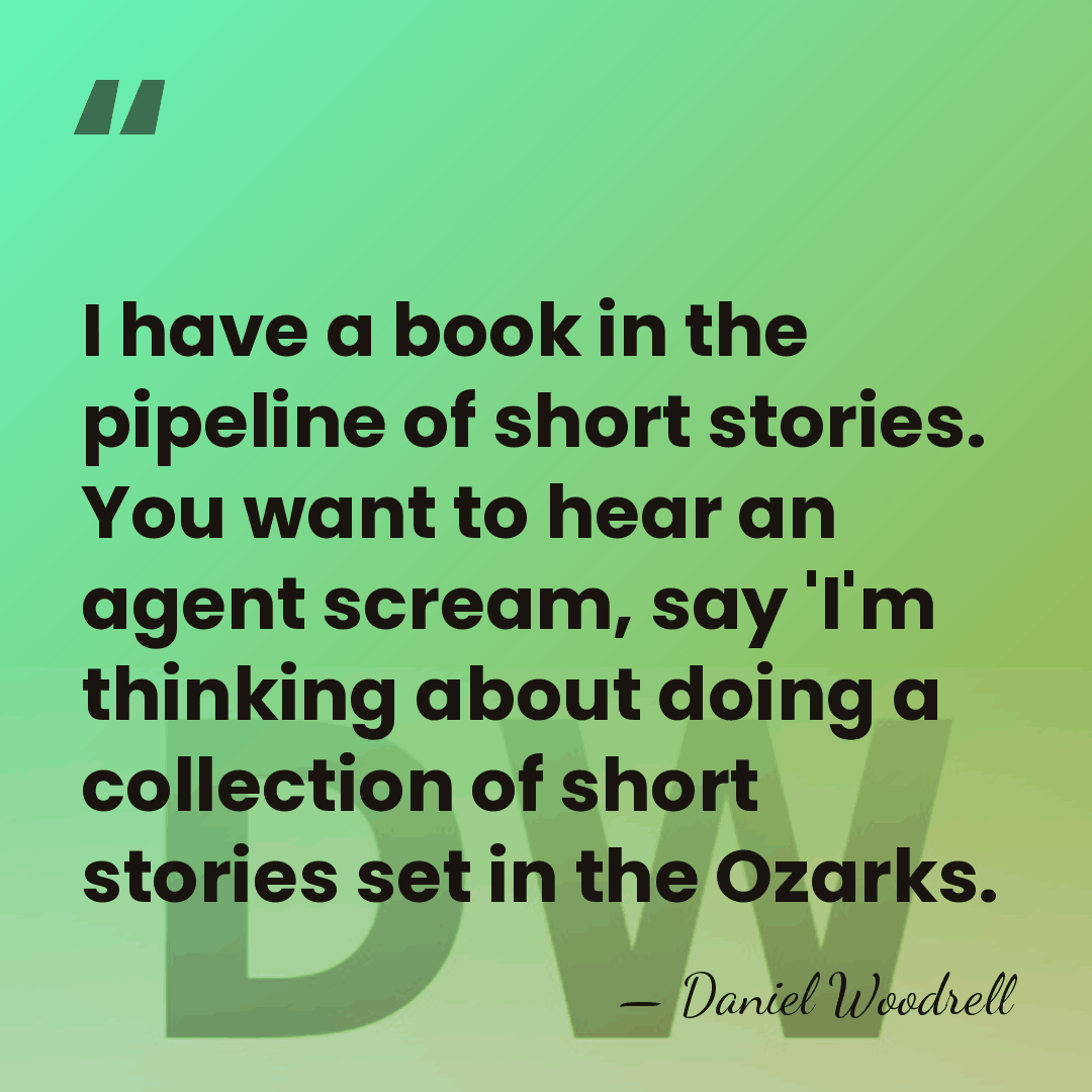 I have a book in the pipeline of short stories. You want&hellip; - Daniel Woodrell