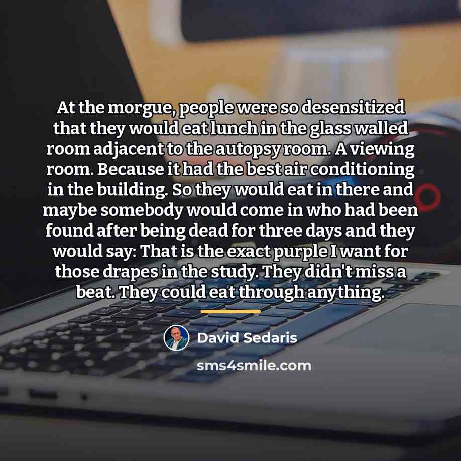 “At the morgue, people were so desensitized that they would…” quote by David Sedaris