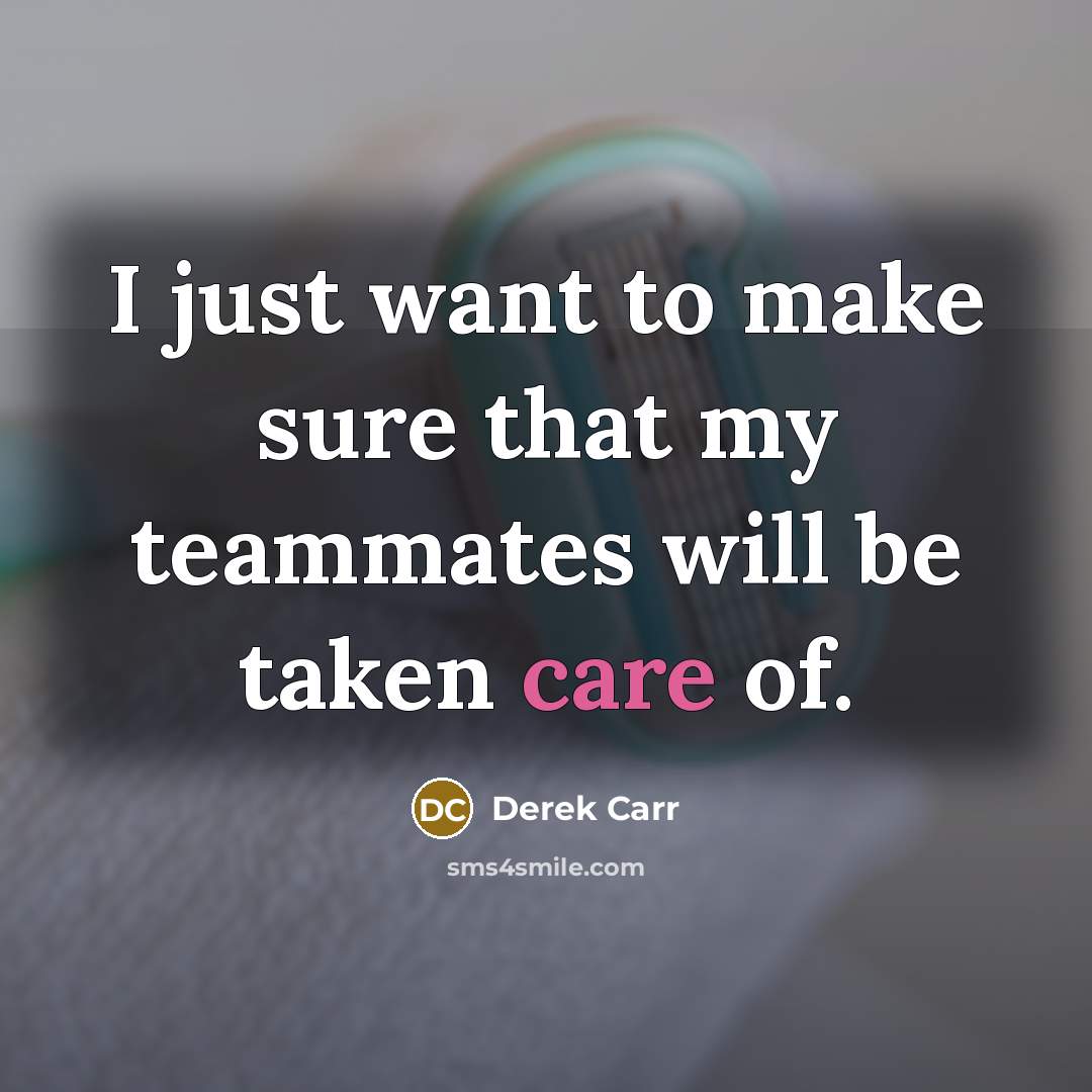 “I just want to make sure that my teammates will…” quote by Derek Carr