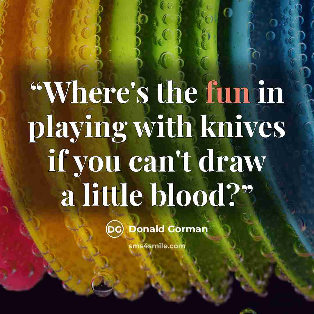 “Where's the fun in playing with knives if you can't draw a little blood?” quote by Donald Gorman