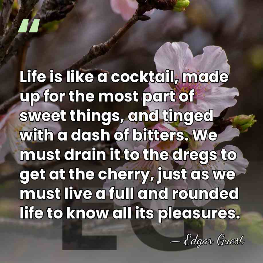 Life is like a cocktail, made up for the most part of&hellip; - Edgar Guest