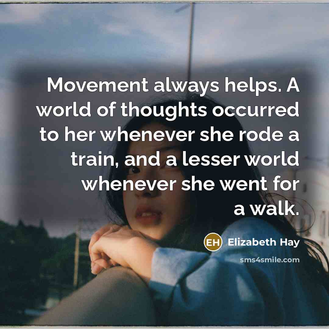 “Movement always helps. A world of thoughts occurred to her…” quote by Elizabeth Hay