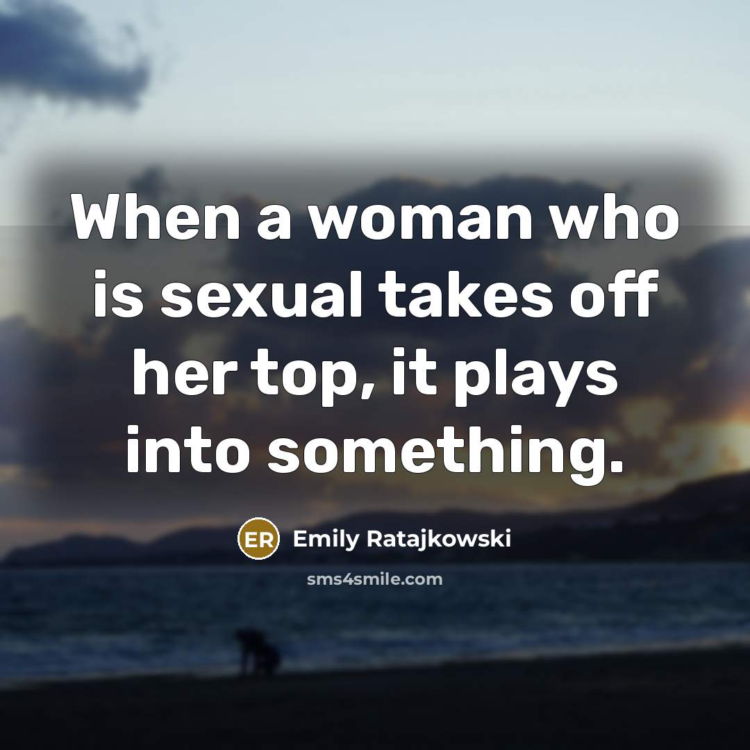 “When a woman who is sexual takes off her top,…” quote by Emily Ratajkowski