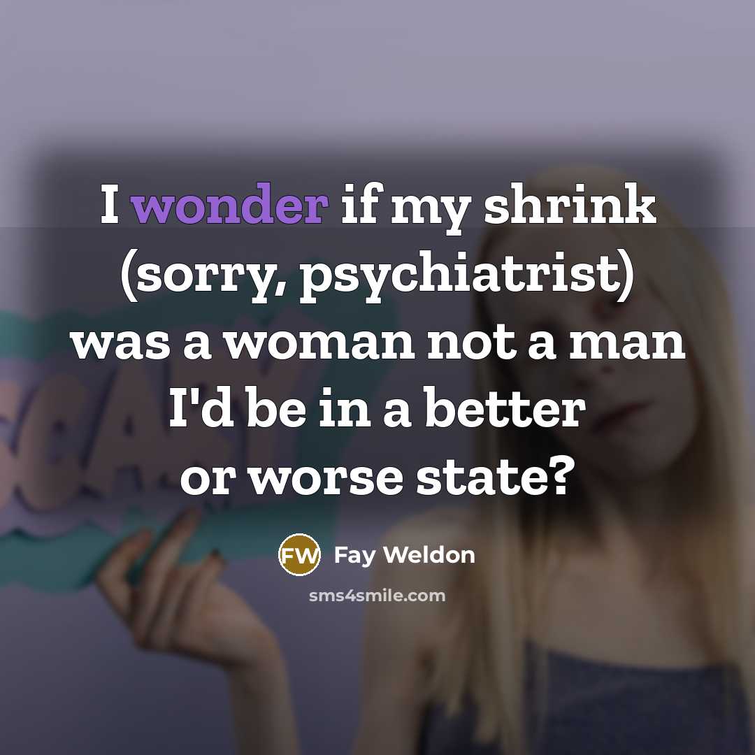 “I wonder if my shrink (sorry, psychiatrist) was a woman…” quote by Fay Weldon