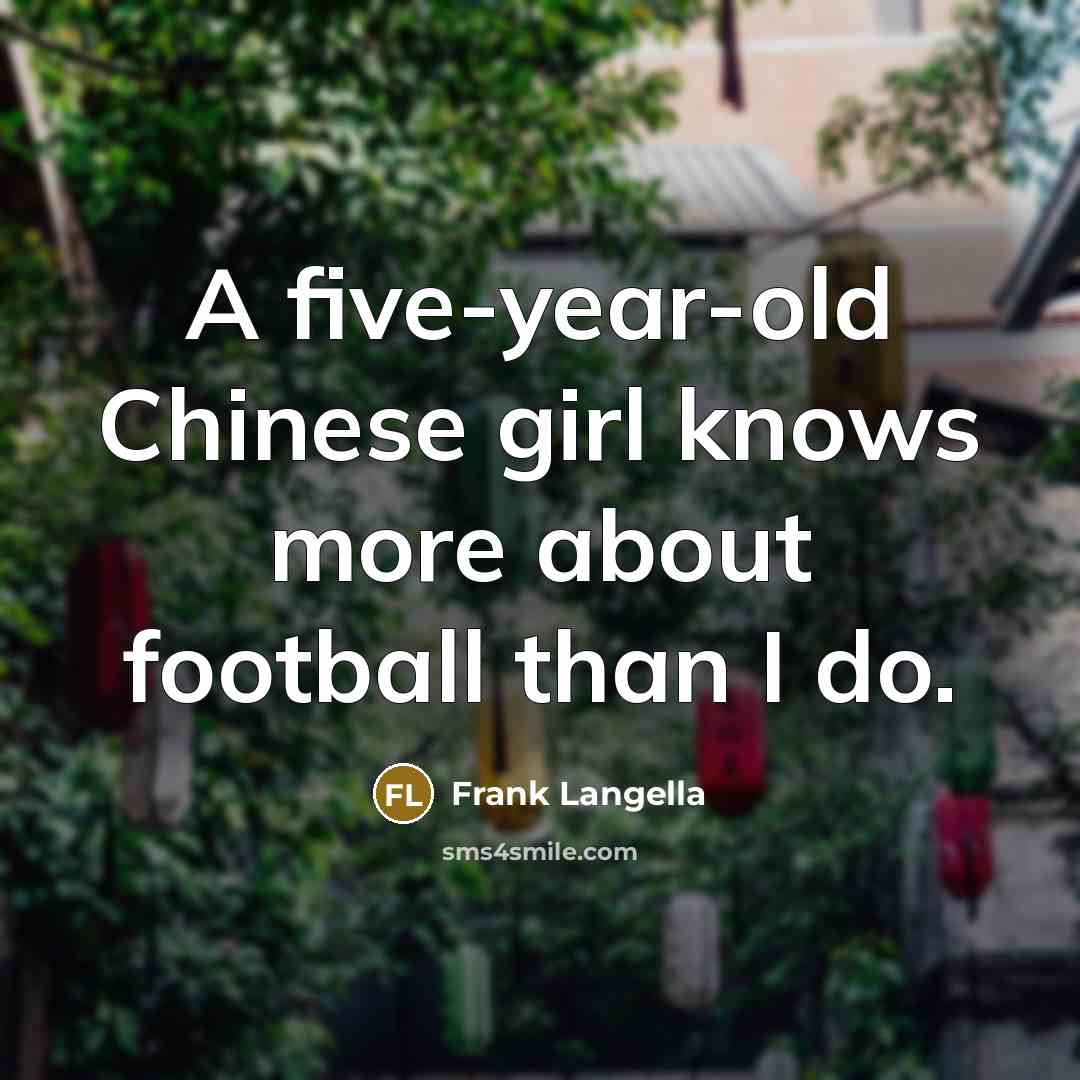 “A five-year-old Chinese girl knows more about football than I…” quote by Frank Langella