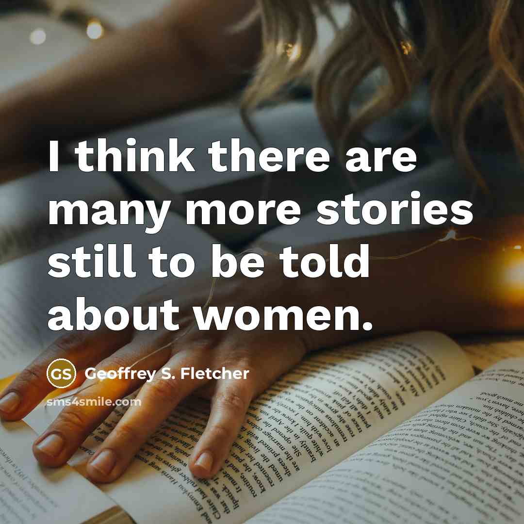 “I think there are many more stories still to be…” quote by Geoffrey S. Fletcher