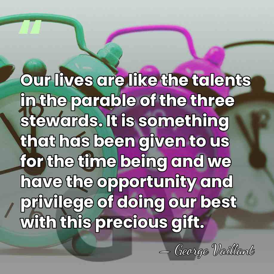 Our lives are like the talents in the parable of the three&hellip; - George Vaillant