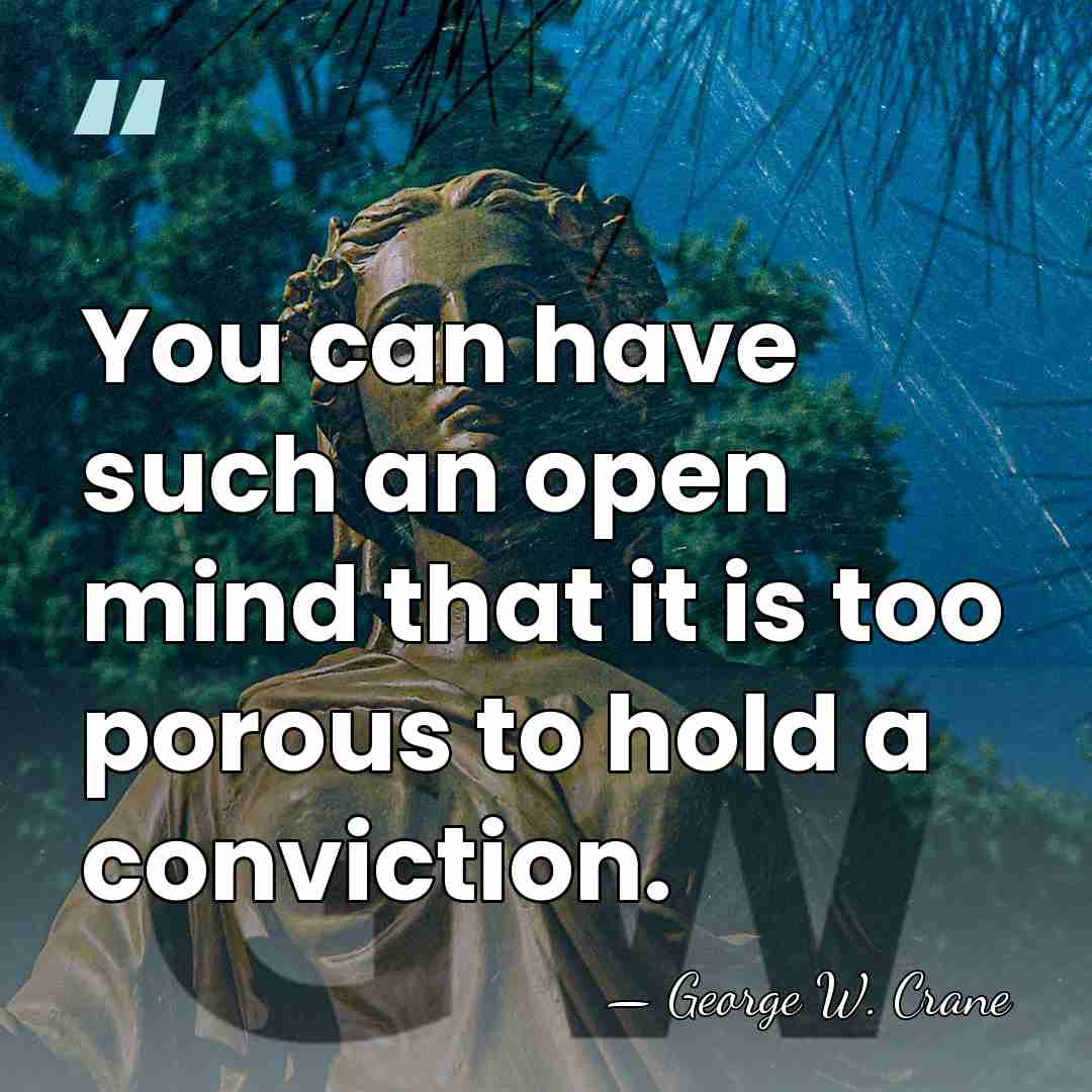 You can have such an open mind that it is too porous&hellip; - George W. Crane