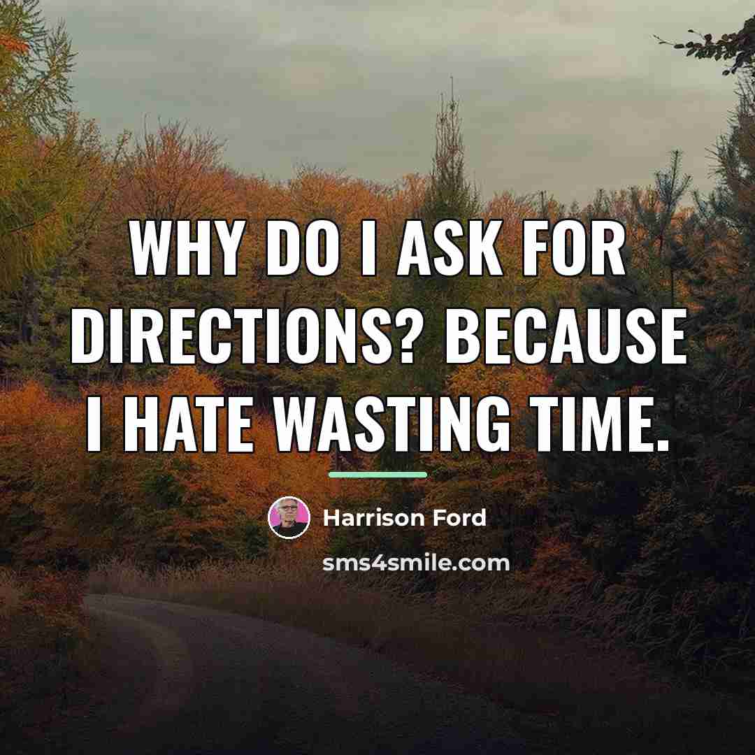 “Why do I ask for directions? Because I hate wasting…” quote by Harrison Ford