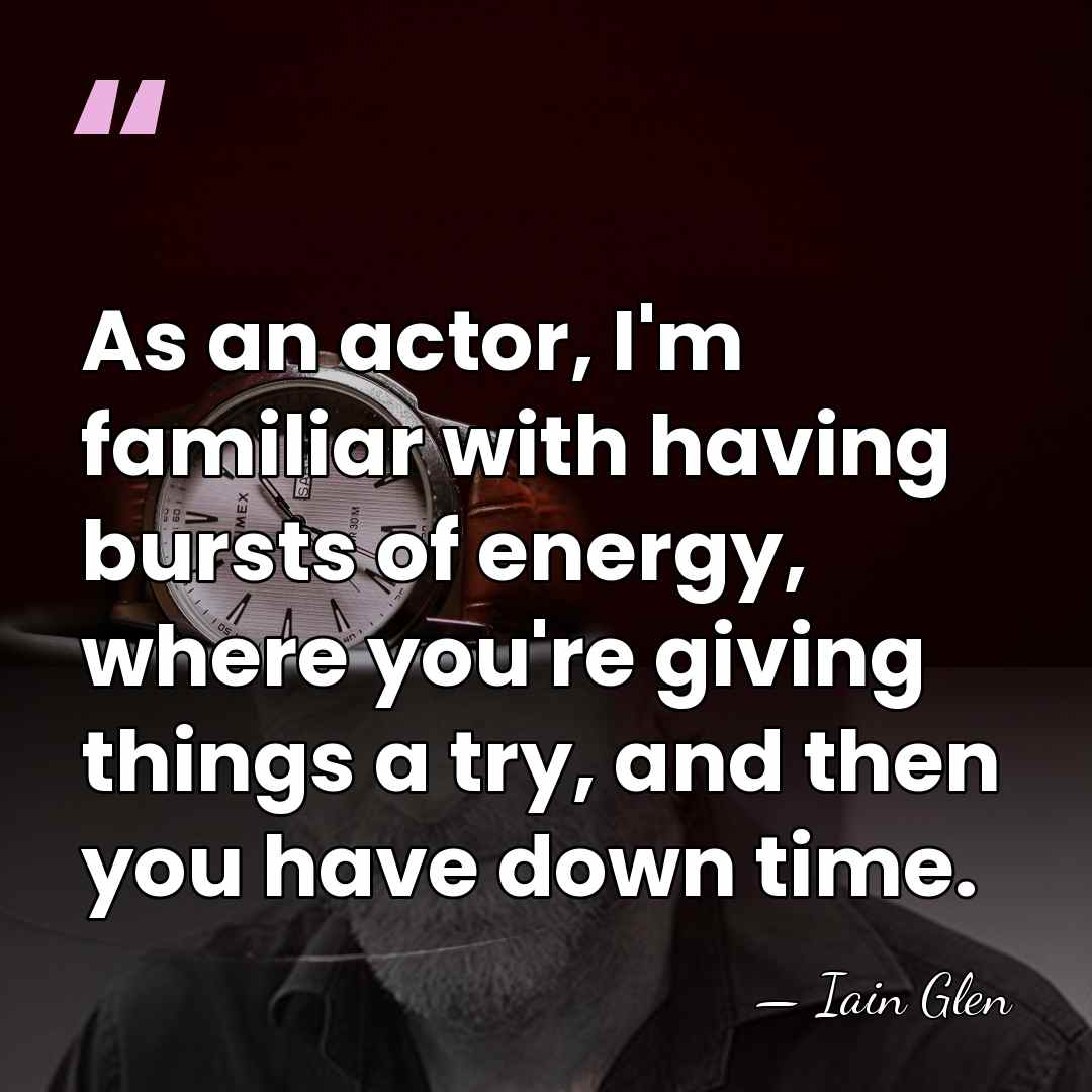 As an actor, I'm familiar with having bursts of energy, where you're&hellip; - Iain Glen