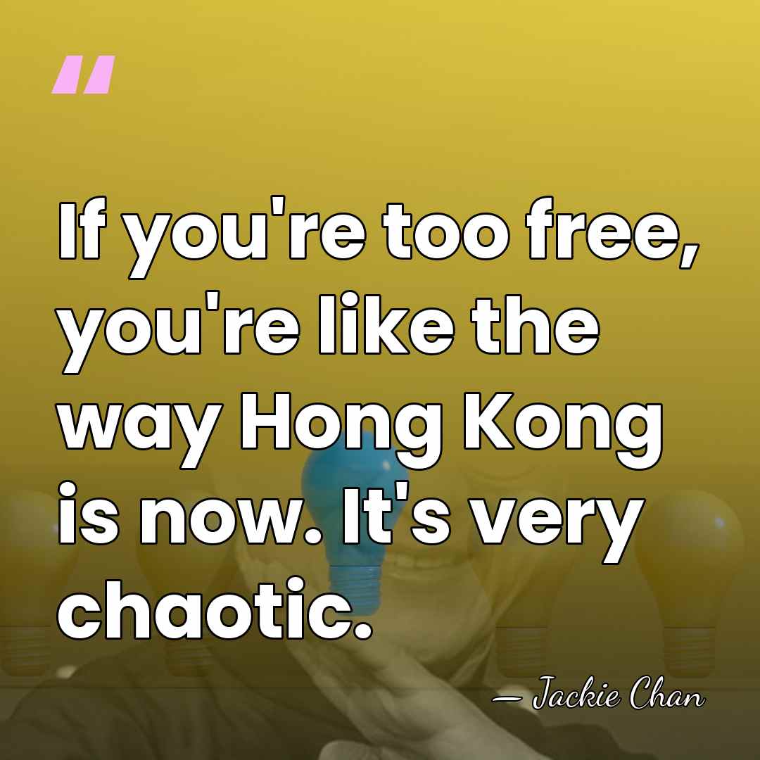 If you're too free, you're like the way Hong Kong is now.&hellip; - Jackie Chan