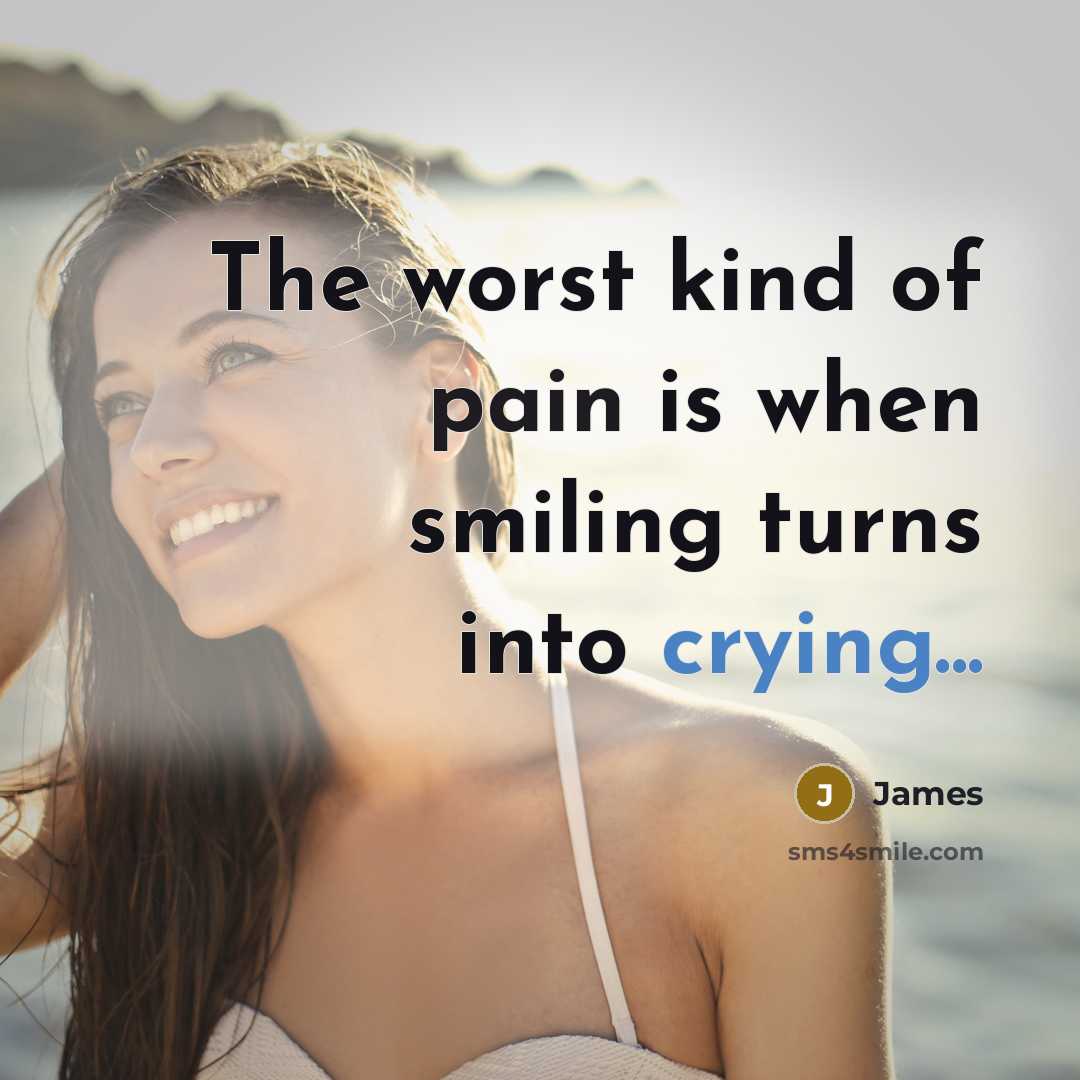 “The worst kind of pain is when smiling turns into crying...” quote by James