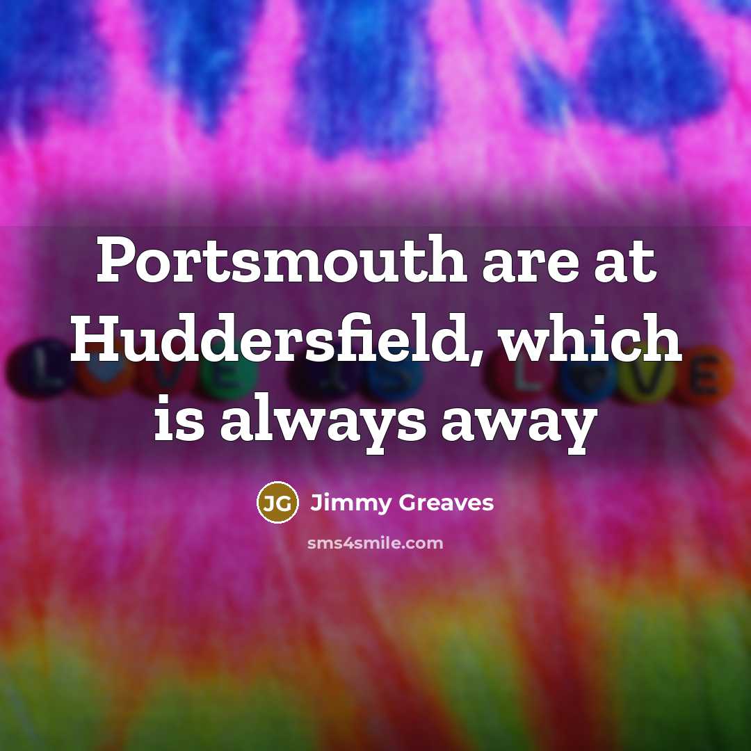 “Portsmouth are at Huddersfield, which is always away…” quote by Jimmy Greaves