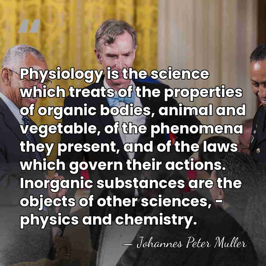 Physiology is the science which treats of the properties of organic bodies,&hellip; - Johannes Peter Muller