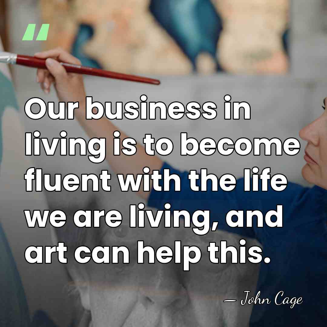 Our business in living is to become fluent with the life we&hellip; - John Cage