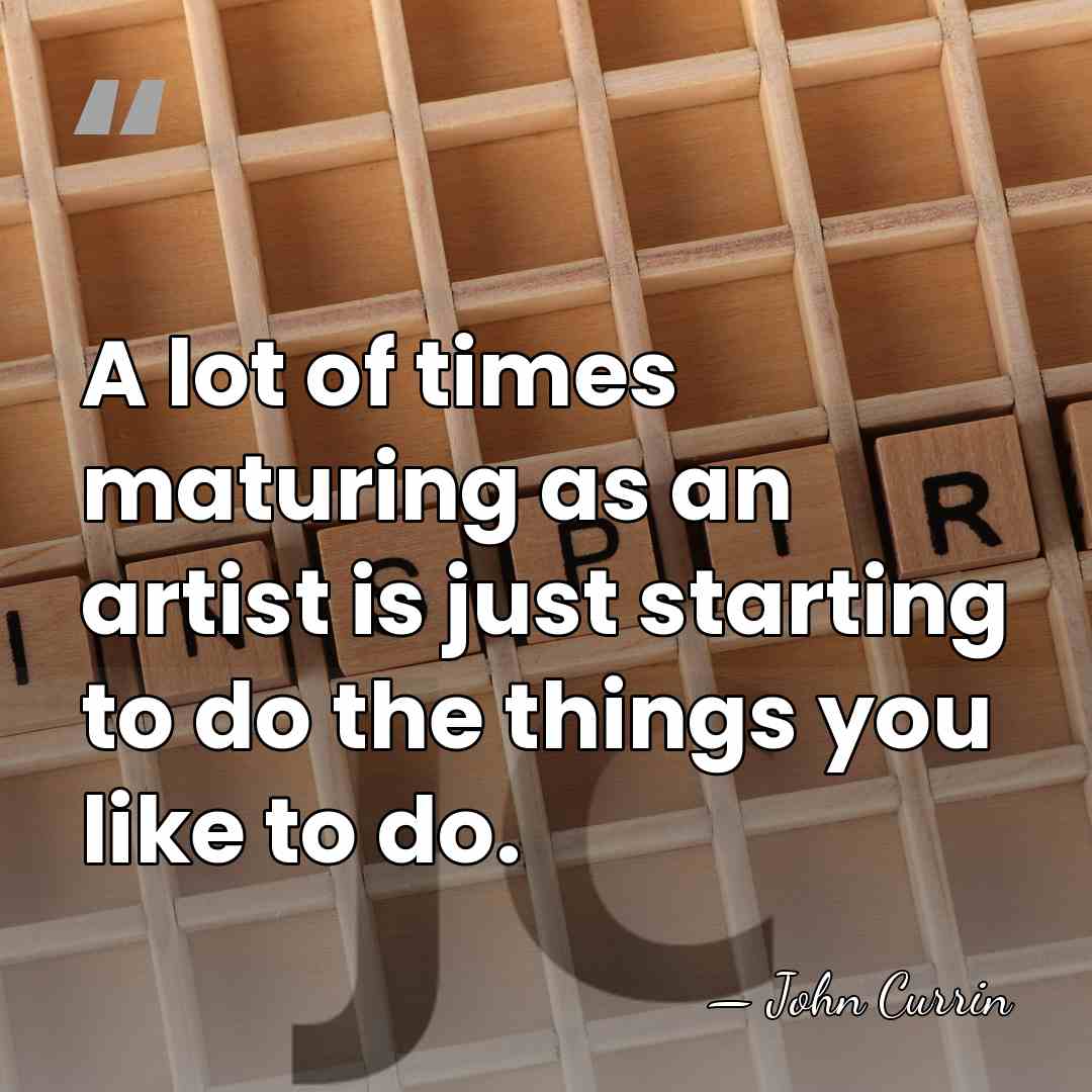 A lot of times maturing as an artist is just starting to&hellip; - John Currin