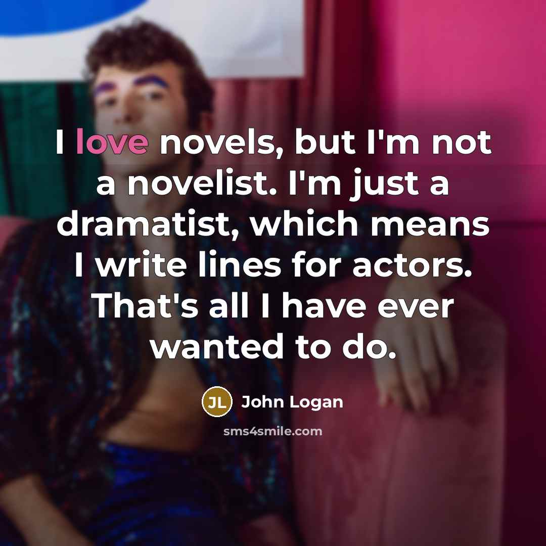 “I love novels, but I'm not a novelist. I'm just…” quote by John Logan