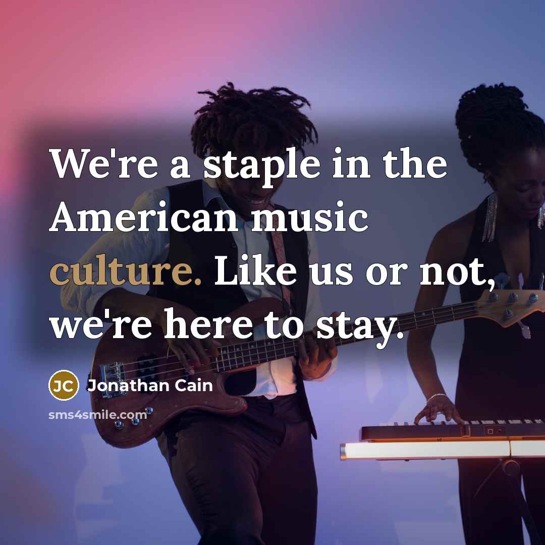 “We're a staple in the American music culture. Like us…” quote by Jonathan Cain