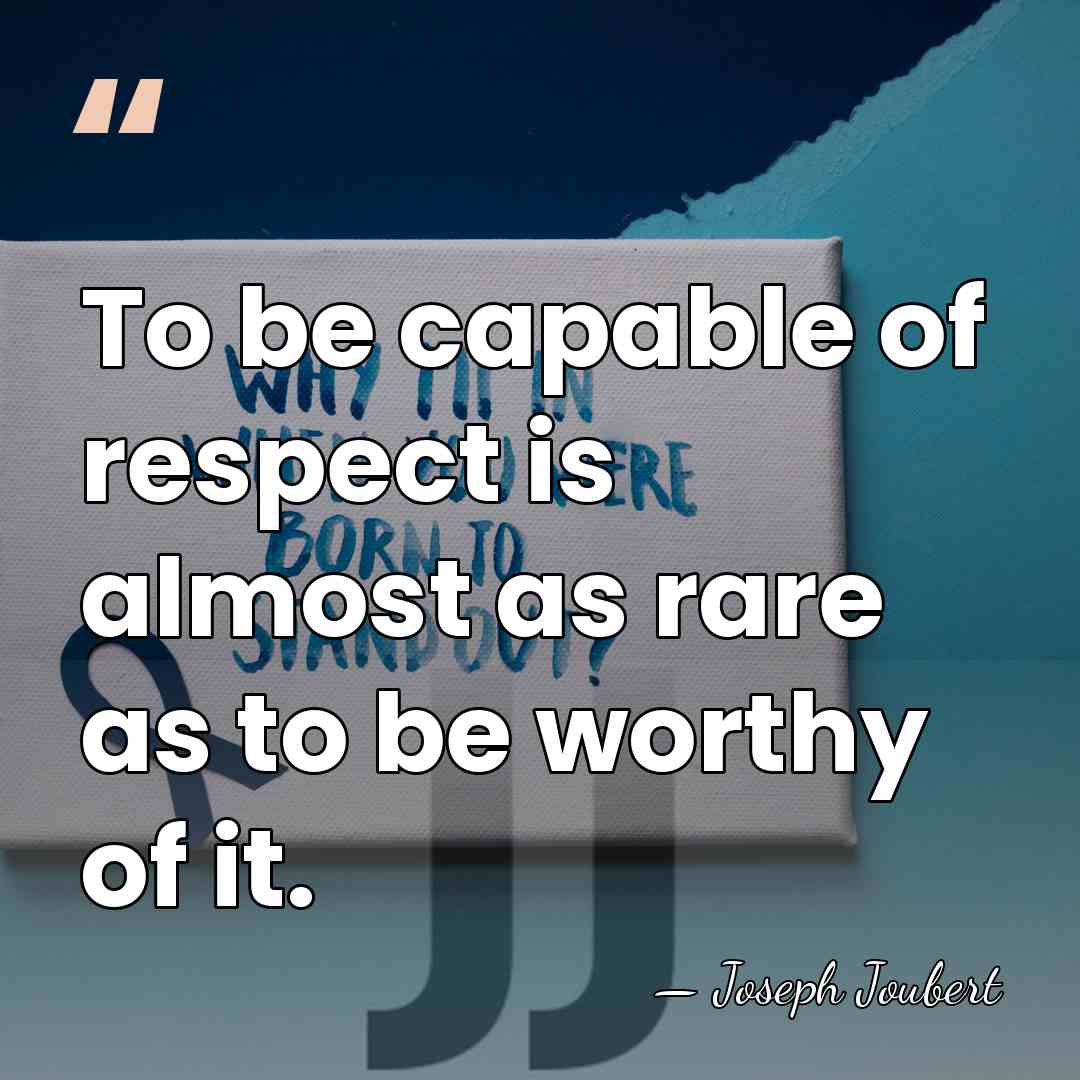 To be capable of respect is almost as rare as to be&hellip; - Joseph Joubert