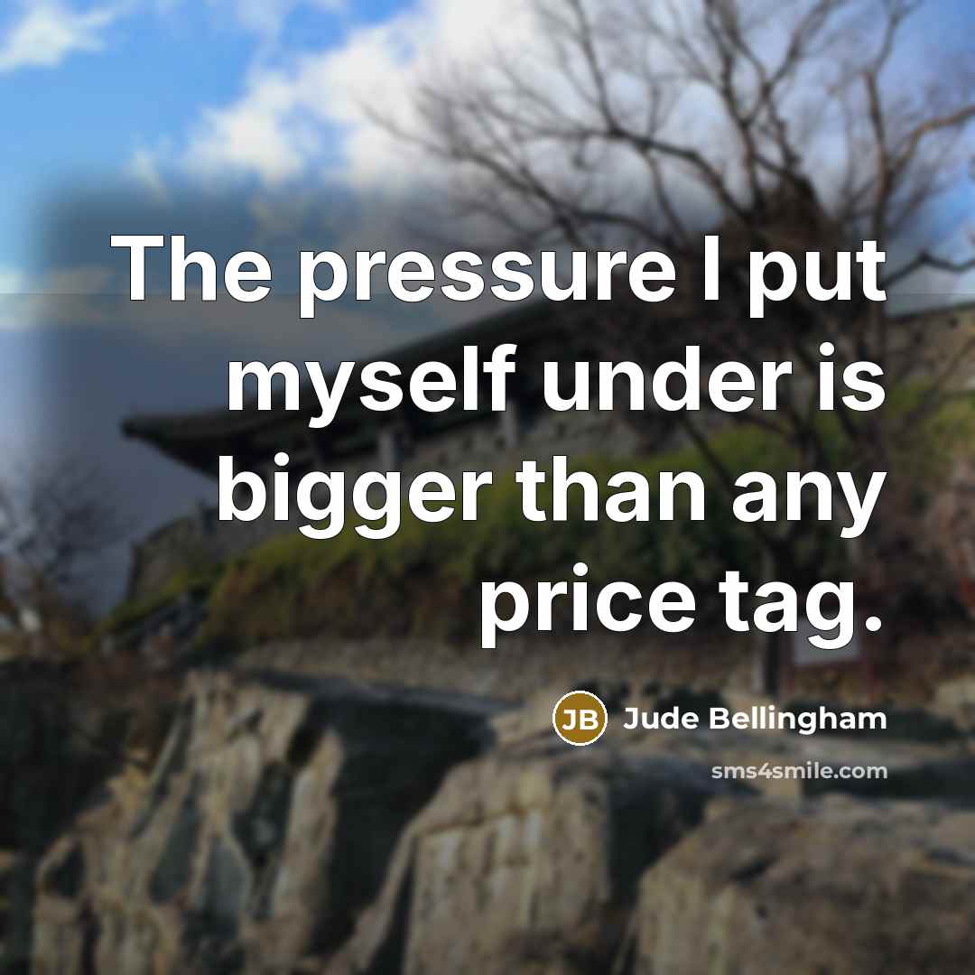 “The pressure I put myself under is bigger than any…” quote by Jude Bellingham