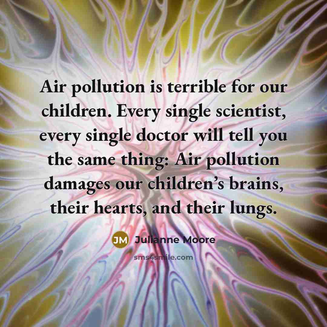 “Air pollution is terrible for our children. Every single scientist,…” quote by Julianne Moore