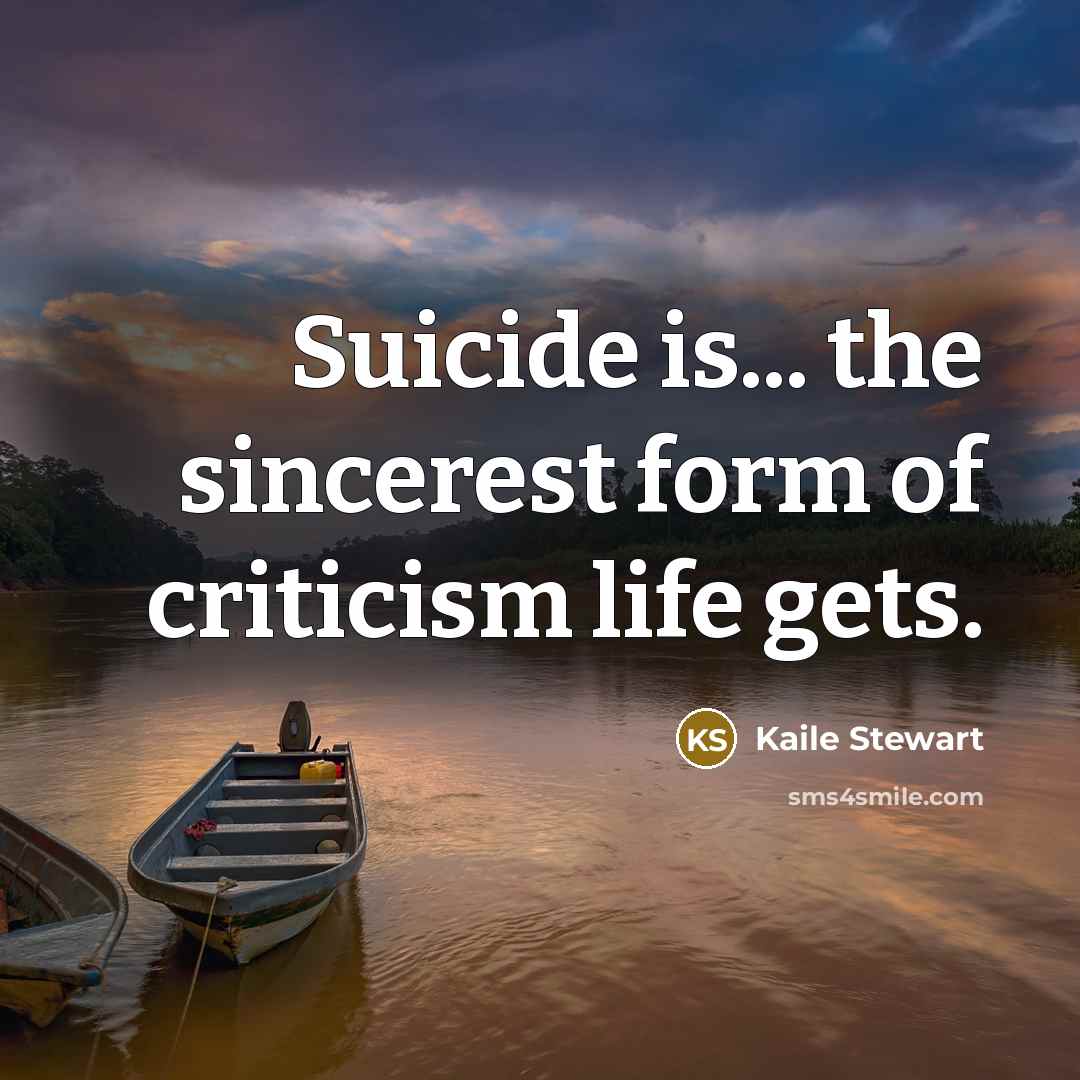 “Suicide is... the sincerest form of criticism life gets.…” quote by Kaile Stewart