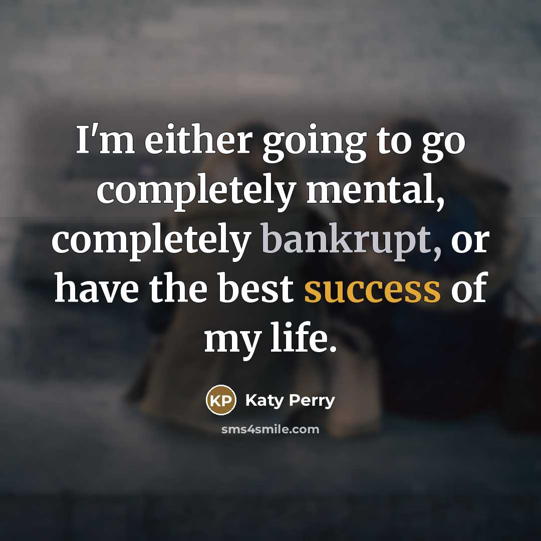 “I'm either going to go completely mental, completely bankrupt, or…” quote by Katy Perry