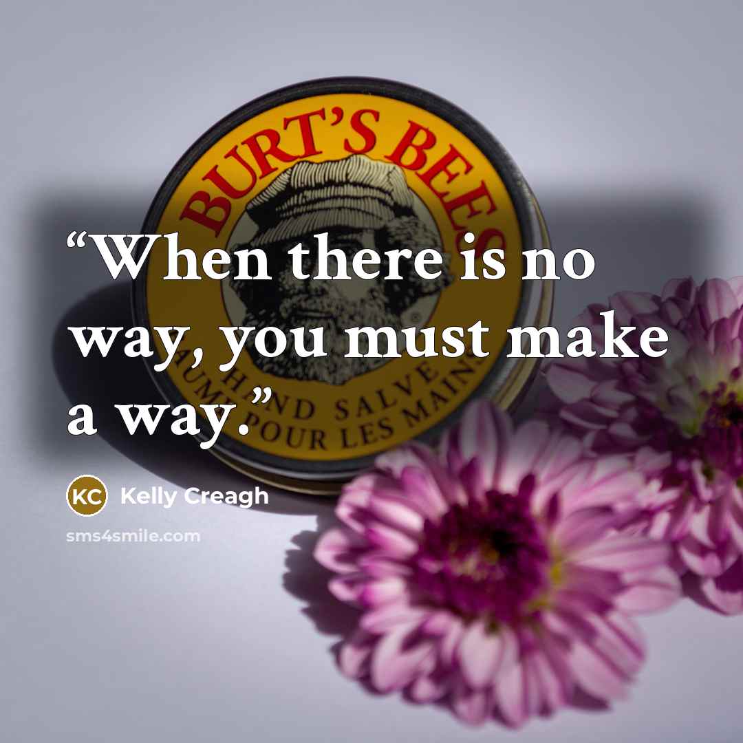 “When there is no way, you must make a way.” quote by Kelly Creagh