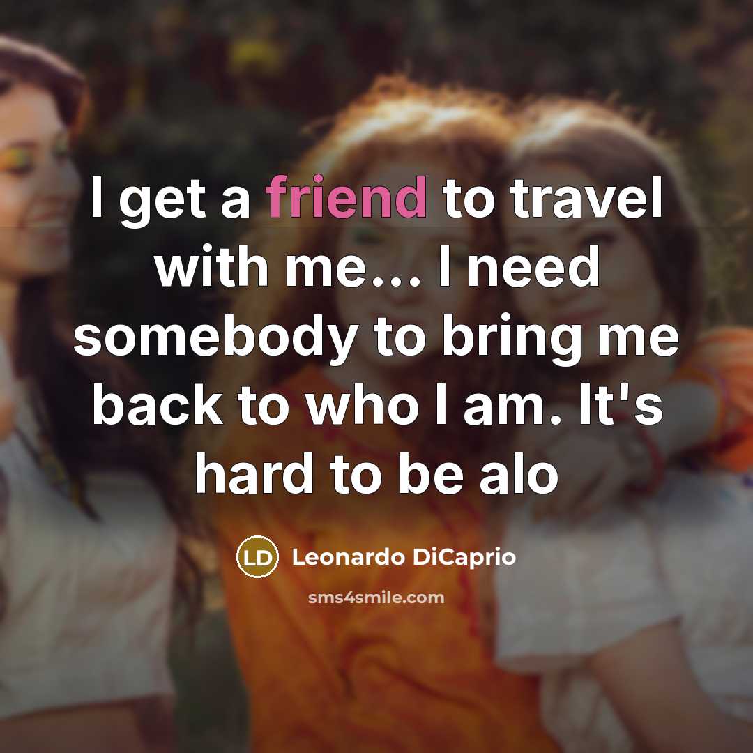 “I get a friend to travel with me... I need…” quote by Leonardo DiCaprio