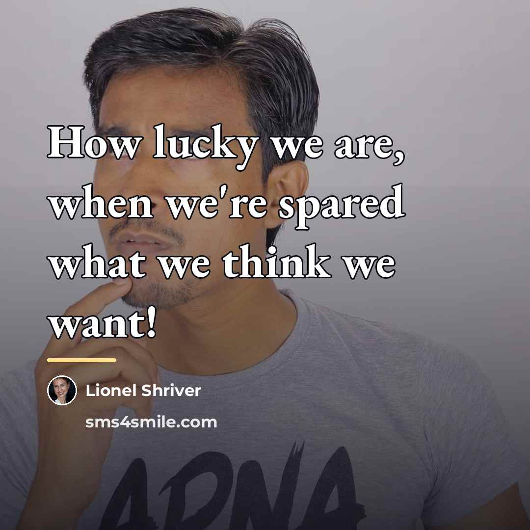 “How lucky we are, when we're spared what we think…” quote by Lionel Shriver