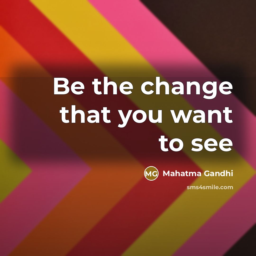 “Be the change that you want to see…” quote by Mahatma Gandhi