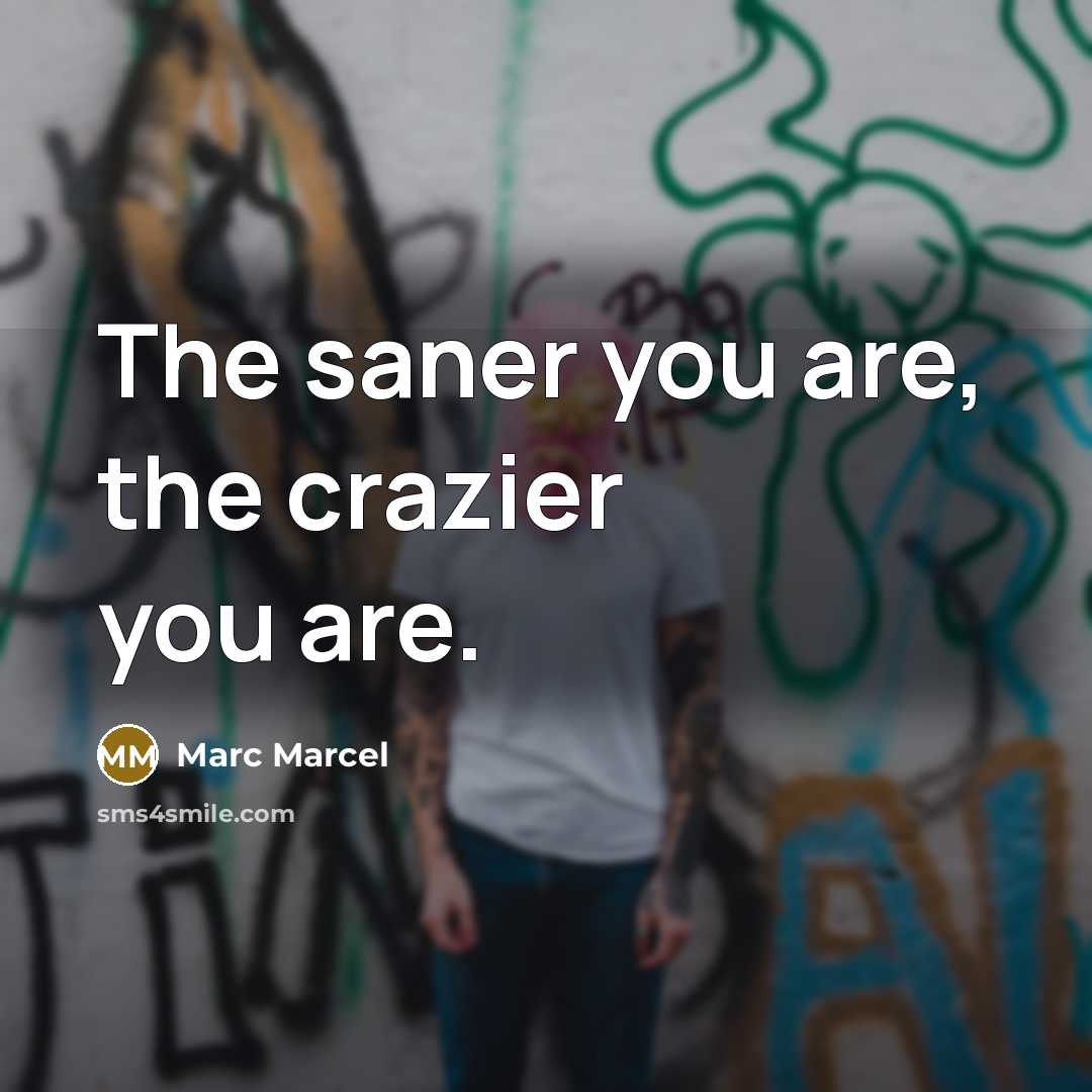 “The saner you are, the crazier you are.” quote by Marc Marcel